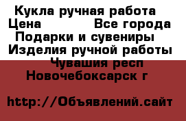 Кукла ручная работа › Цена ­ 1 800 - Все города Подарки и сувениры » Изделия ручной работы   . Чувашия респ.,Новочебоксарск г.